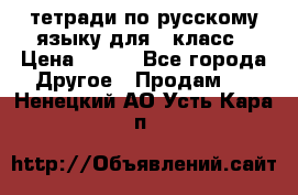 тетради по русскому языку для 5 класс › Цена ­ 400 - Все города Другое » Продам   . Ненецкий АО,Усть-Кара п.